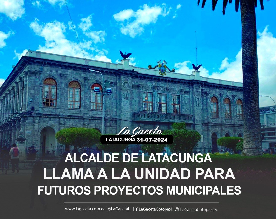 ALCALDE DE LATACUNGA LLAMA A LA UNIDAD PARA FUTUROS PROYECTOS MUNICIPALES