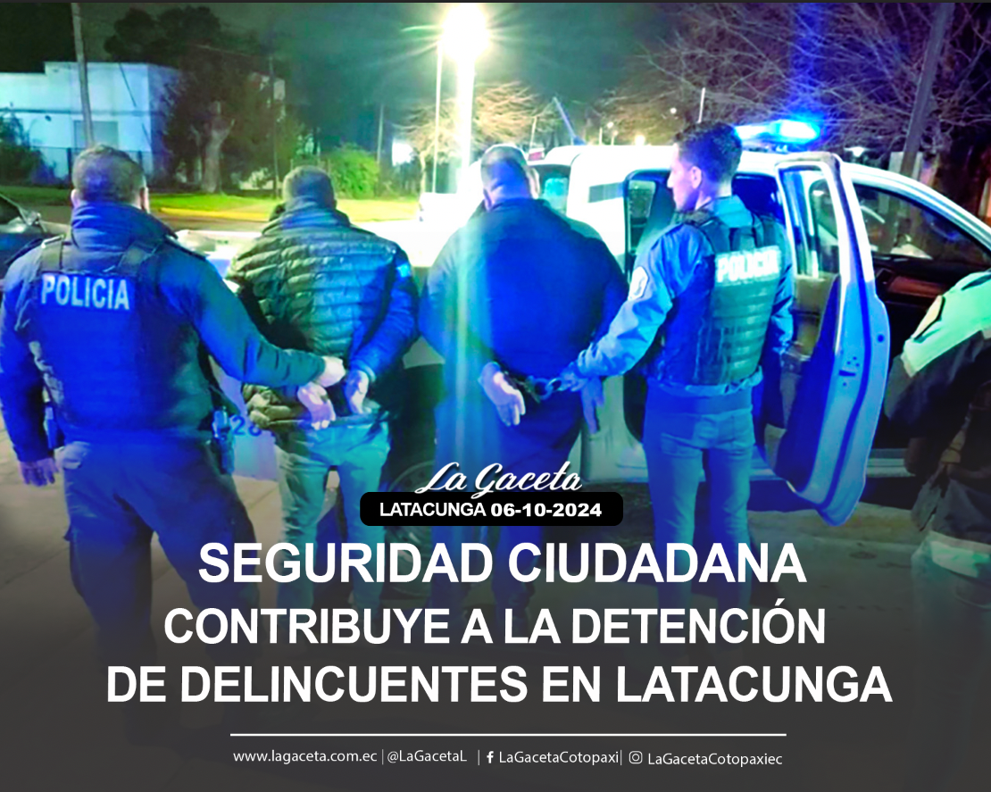 Seguridad Ciudadana contribuye a la detención de delincuentes en Latacunga 