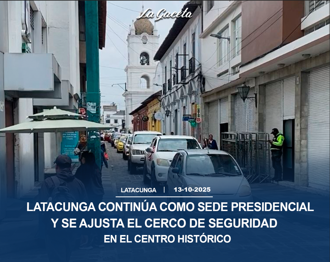 Latacunga continúa como sede presidencial y se ajusta el cerco de seguridad en el centro histórico